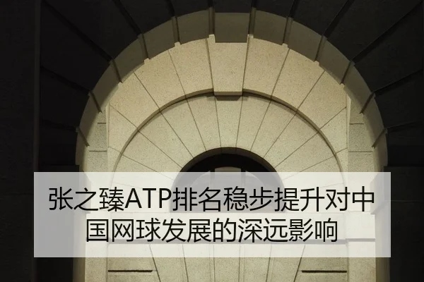 张之臻ATP排名稳步提升对中国网球发展的深远影响