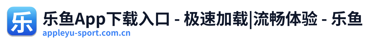 乐鱼App下载入口 - 极速加载|流畅体验 - 乐鱼